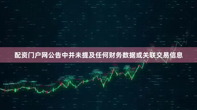 配资门户网　　公告中并未提及任何财务数据或关联交易信息