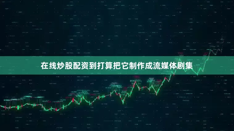 在线炒股配资到打算把它制作成流媒体剧集