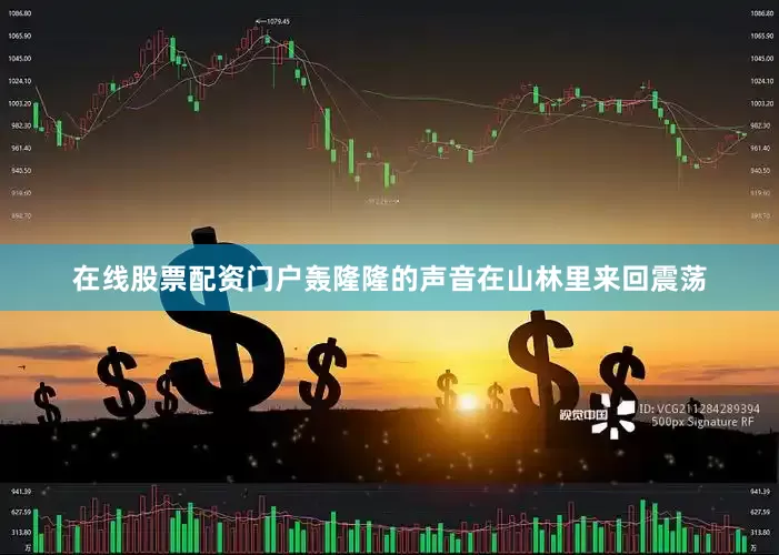 在线股票配资门户轰隆隆的声音在山林里来回震荡