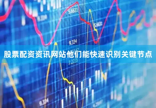 股票配资资讯网站他们能快速识别关键节点