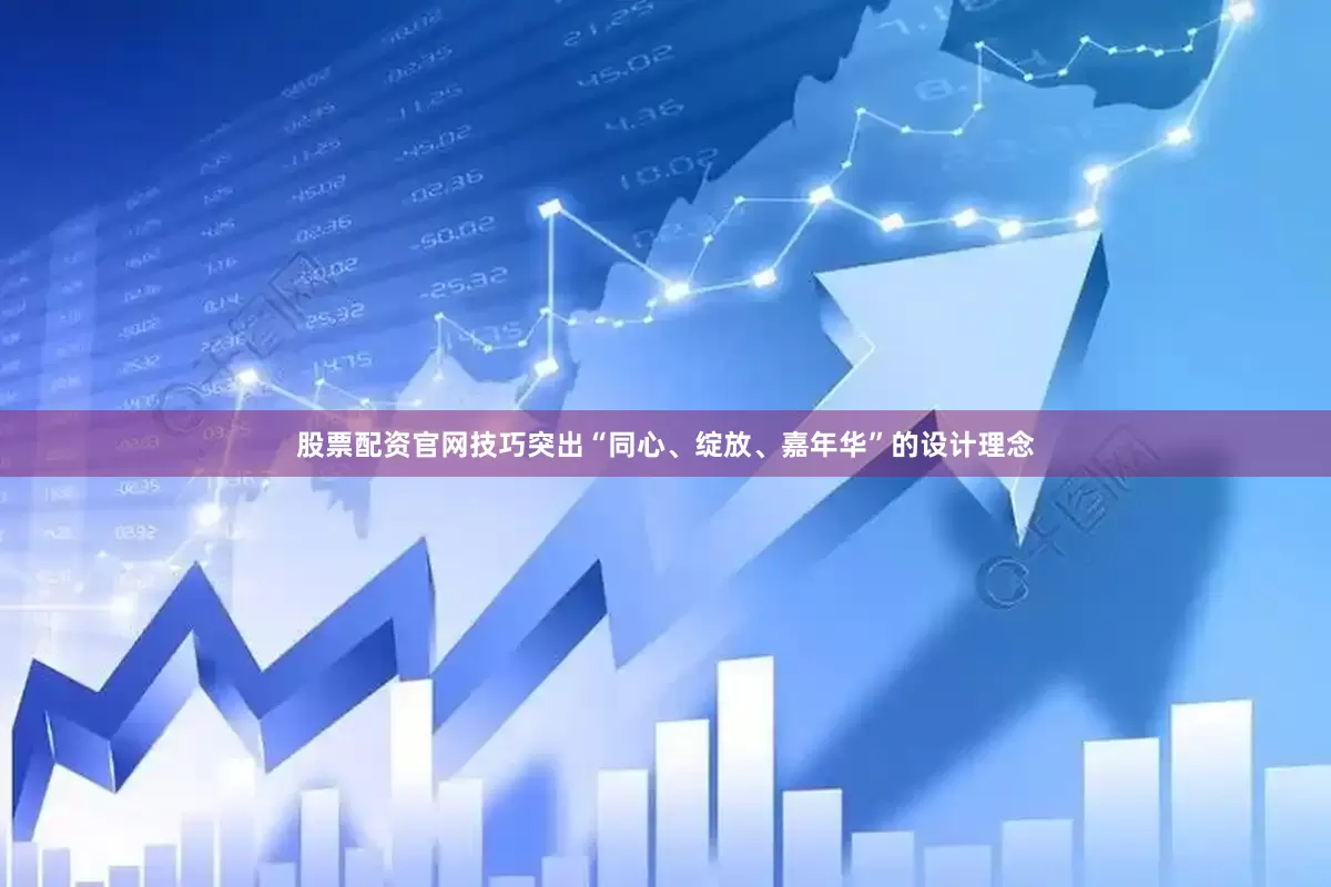 股票配资官网技巧突出“同心、绽放、嘉年华”的设计理念