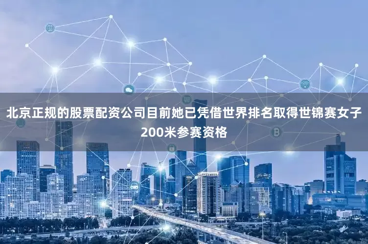 北京正规的股票配资公司目前她已凭借世界排名取得世锦赛女子200米参赛资格