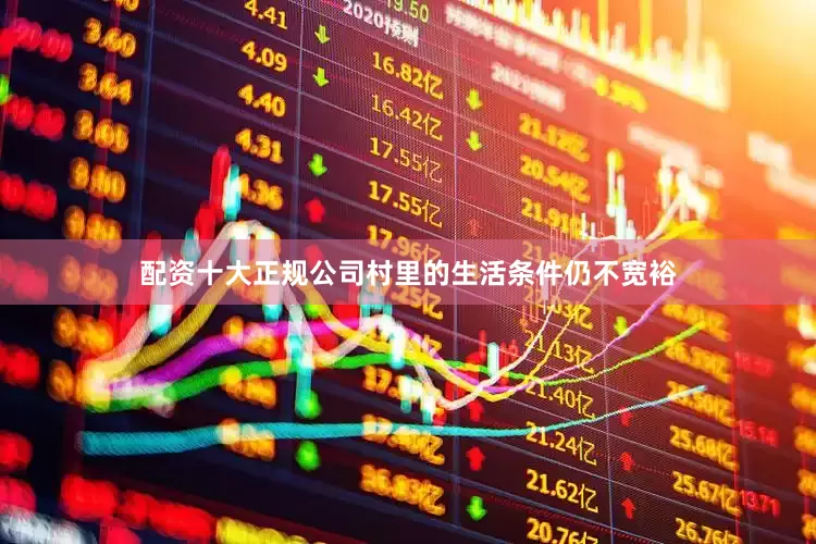 配资十大正规公司村里的生活条件仍不宽裕