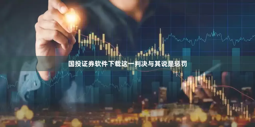 国投证券软件下载这一判决与其说是惩罚